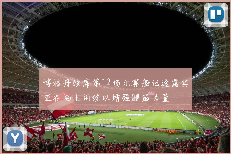 博格丹缺席第12场比赛船记透露其正在场上训练以增强腿筋力量