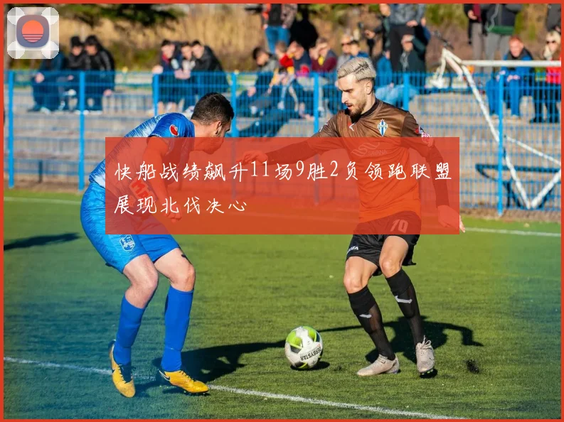 快船战绩飙升11场9胜2负领跑联盟展现北伐决心
