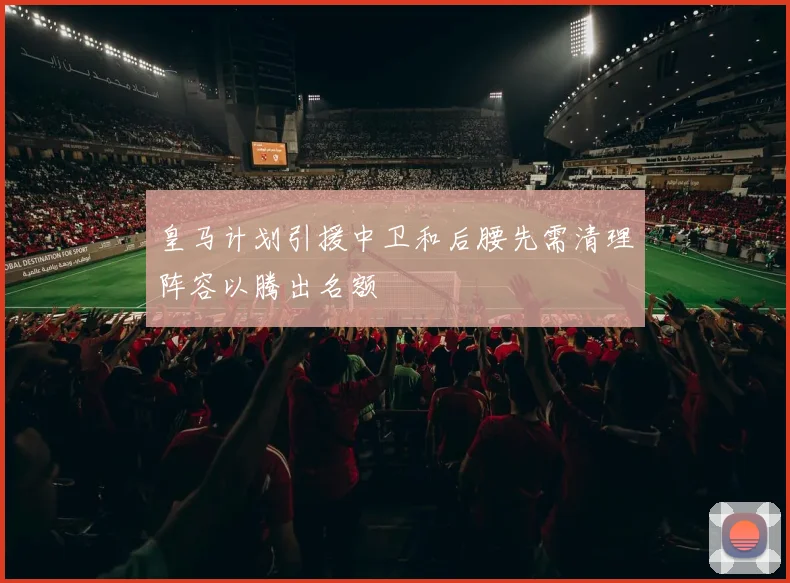皇马计划引援中卫和后腰先需清理阵容以腾出名额
