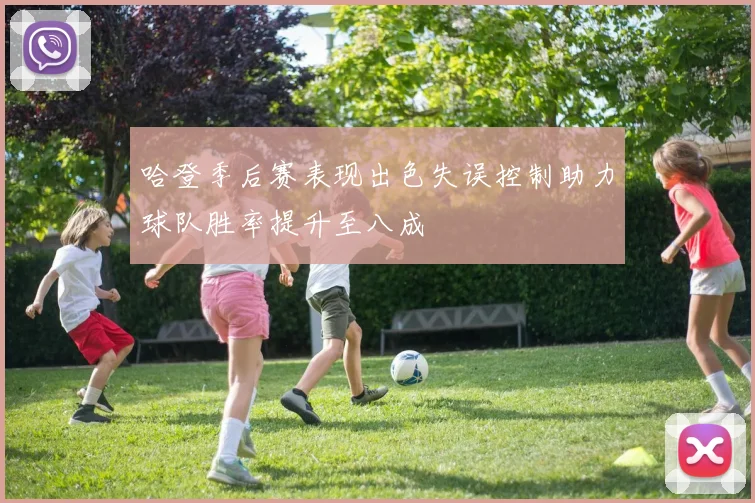 哈登季后赛表现出色失误控制助力球队胜率提升至八成
