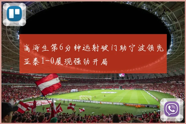 高海生第6分钟远射破门助宁波领先亚泰1-0展现强劲开局