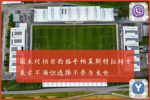 国米对切尔西插手帕莱斯特拉转会表示不满但选择不参与竞价