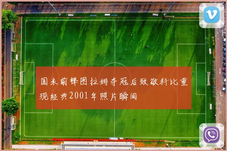国米前锋图拉姆夺冠后致敬科比重现经典2001年照片瞬间