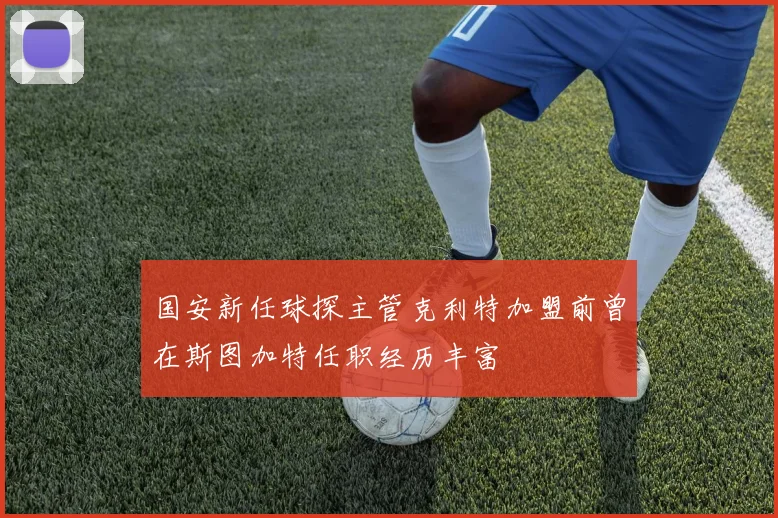 国安新任球探主管克利特加盟前曾在斯图加特任职经历丰富