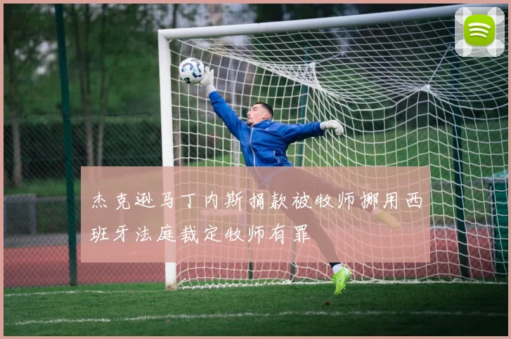 杰克逊马丁内斯捐款被牧师挪用西班牙法庭裁定牧师有罪