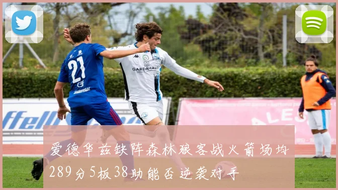 爱德华兹缺阵森林狼客战火箭场均289分5板38助能否逆袭对手