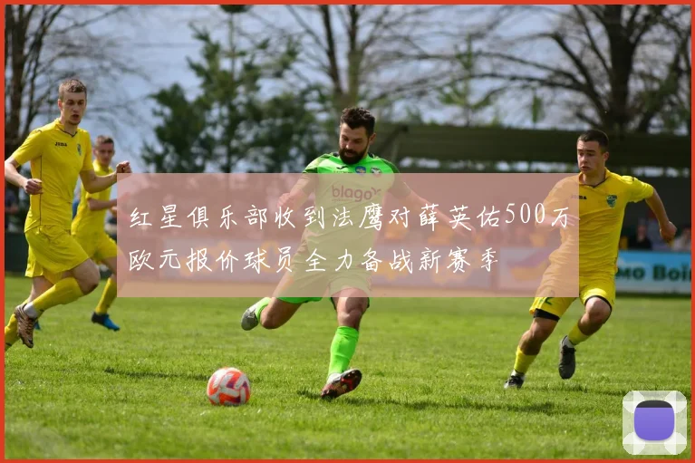 红星俱乐部收到法鹰对薛英佑500万欧元报价球员全力备战新赛季