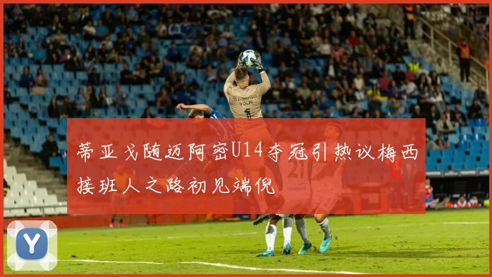 蒂亚戈随迈阿密U14夺冠引热议梅西接班人之路初见端倪