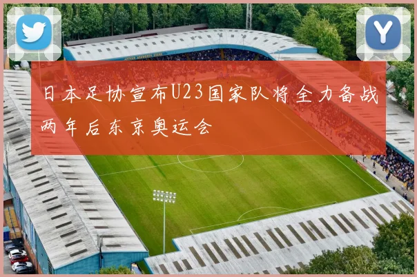 日本足协宣布U23国家队将全力备战两年后东京奥运会